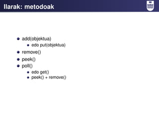Ilarak: metodoak




     add(objektua)
         edo put(objektua)
     remove()
     peek()
     poll()
         edo get(...