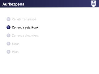 Aurkezpena


  1   Zer eta zertarako?

  2   Zerrenda estatikoak

  3   Zerrenda dinamikoa

  4   Ilarak

  5   Pilak
 