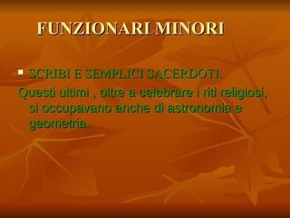 FUNZIONARI MINORI

SCRIBI E SEMPLICI SACERDOTI.
Questi ultimi , oltre a celebrare i riti religiosi,
 si occupavano anche di astronomia e
 geometria.
 