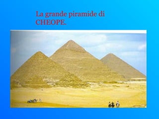 La grande piramide di
CHEOPE.
 
