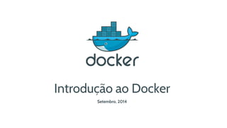 Introdução ao Docker 
Setembro, 2014 
 