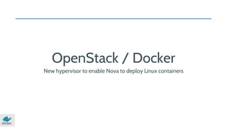 OpenStack / Docker 
New hypervisor to enable Nova to deploy Linux containers 
 