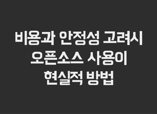 비용과 안정성 고려시
오픈소스 사용이
현실적 방법
 