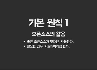 기본 원칙 1
오픈소스의 활용
좋은 오픈소스가 있다면, 사용한다.
필요한 경우, 커스터마이징 한다.
 