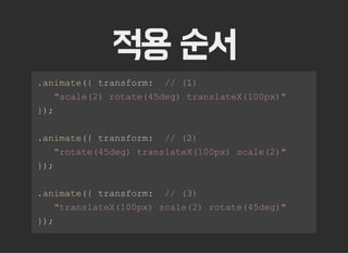 적용 순서
 .animate({ transform:  // (1) 
    "scale(2) rotate(45deg) translateX(100px)" 
 }); 
 .animate({ transform:  // (2) 
    "rotate(45deg) translateX(100px) scale(2)" 
 }); 
 .animate({ transform:  // (3) 
    "translateX(100px) scale(2) rotate(45deg)" 
 });
 