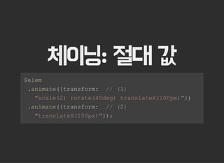 체이닝: 절대 값
 $elem 
  .animate({transform:  // (1) 
    "scale(2) rotate(45deg) translateX(100px)"}) 
  .animate({transform:  // (2) 
    "translateX(100px)"});
 