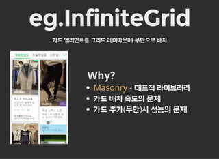 eg.InfiniteGrid
카드 엘리먼트를 그리드 레이아웃에 무한으로 배치
Why?
- 대표적 라이브러리
카드 배치 속도의 문제
카드 추가(무한)시 성능의 문제
Masonry
 