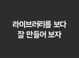 라이브러리를 보다
잘 만들어 보자
 