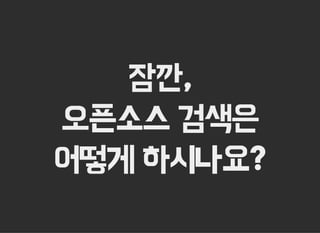 잠깐,
오픈소스 검색은
어떻게 하시나요?
 