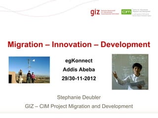 Migration – Innovation – Development
                    egKonnect
                   Addis Abeba
                  29/30-11-2012


                Stephanie Deubler
    GIZ – CIM Project Migration and Development
                                                  Page 1
 