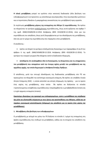 4
Η ολική μεταβίβαση μπορεί να εμπίπτει στην κανονική διαδικασία (ιδία βούληση των
ενδιαφερομένων) ή να προκύπτει ως αποτέλεσμα ανωτέρας βίας. Στην ανωτέρα βία εμπίπτουν
και οι περιπτώσεις θανάτου ή μακροχρόνιας ανικανότητας του μεταβιβαστή προς εργασία.
Σε περίπτωση μεταβίβασης μέρους της ενταγμένης στο Μέτρο 11 εκμετάλλευσης θα πρέπει
να πληρούνται τα κριτήρια επιλεξιμότητας εκμετάλλευσης, όπως αυτά ορίζονται στο άρθρο 7
της αριθ. 2848/145689/28-12-2016 Απόφασης (ΦΕΚ 4310/Β/30-12-2016), τόσο για την
εκμετάλλευση του αποδέκτη, όπως αυτή διαμορφώνεται με την ολοκλήρωση της μεταβίβασης,
όσο και για το τμήμα της εκμετάλλευσης που παραμένει στον μεταβιβαστή.
Ο αποδέκτης :
• πρέπει να πληροί τα κριτήρια επιλεξιμότητας δικαιούχων των παραγράφων Α και Β του
άρθρου 6 της αριθ. 2848/145689/28-12-2016 Απόφασης (ΦΕΚ 4310/Β/30-12-2016). Το
κριτήριο του ενεργού γεωργού θα ελέγχεται κατά τη διαδικασία πληρωμής.
• αποδέχεται ότι αναλαμβάνει όλα τα δικαιώματα, τις δεσμεύσεις και τις υποχρεώσεις
του μεταβιβαστή που απορρέουν από την έννομη σχέση μεταξύ του μεταβιβαστή και της
αρμόδιας αρχής, την οποία δημιουργεί η Απόφαση Ένταξης Πράξεων.
Ο αποδέκτης, μετά την επιτυχή ολοκλήρωση της διαδικασίας μεταβίβασης στο ΠΣ και
προκειμένου να πληρωθεί την αντίστοιχη οικονομική ενίσχυση, θα πρέπει να υποβάλει Ενιαία
Αίτηση Ενίσχυσης (ΕΑΕ) - η οποία αποτελεί και αίτηση πληρωμής της Δράσης - για το πρώτο
έτος ισχύος της μεταβίβασης, στην οποία θα πρέπει να δηλώνεται το σύνολο
«τροποποιημένης ενταχθείσας εκμετάλλευσης» (περιλαμβάνεται η μεταβιβασθείσα έκταση και
η τυχόν αρχικώς ενταγμένη έκταση).
Εφιστούμε ιδιαιτέρως την προσοχή των ενδιαφερομένων, ώστε η μεταβίβαση της σύμβασης
όχι μόνο να υλοποιηθεί σύμφωνα με τους όρους και προϋποθέσεις του Μέτρου, αλλά και να
παράγει οικονομικά αποτελέσματα (πληρωμή του αποδέκτη για το πρώτο έτος ισχύος της
μεταβίβασης).
1. Μεταβίβαση ιδία βούληση των ενδιαφερομένων
Ο μεταβιβαστής με αίτημά του μέσω του ΠΣ δηλώνει το σύνολο ή τμήμα της ενταγμένης στη
Δράση εκμετάλλευσης που επιθυμεί να μεταβιβάσει, καθώς και τα στοιχεία του αποδέκτη της
μεταβίβασης.
ΑΔΑ: 7Ι874653ΠΓ-Ξ70
 