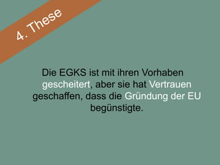 Die EGKS ist mit ihren Vorhaben
  gescheitert, aber sie hat Vertrauen
geschaffen, dass die Gründung der EU
             begünstigte.
 