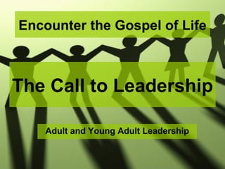 Encounter the Gospel of Life



The Call to Leadership

    Adult and Young Adult Leadership
 
