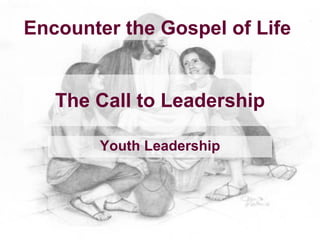 Encounter the Gospel of Life


   The Call to Leadership

       Youth Leadership
 