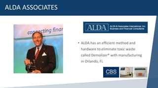• ALDA has an efficient method and
hardware to eliminate toxic waste
called Demolizer® with manufacturing
in Orlando, FL
ALDA ASSOCIATES
 