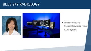 BLUE SKY RADIOLOGY
• Telemedicine and
Teleradiology using remote
access sysems
 