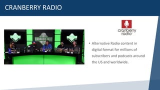 CRANBERRY RADIO
• Alternative Radio content in
digital format for millions of
subscribers and podcasts around
the US and worldwide.
 