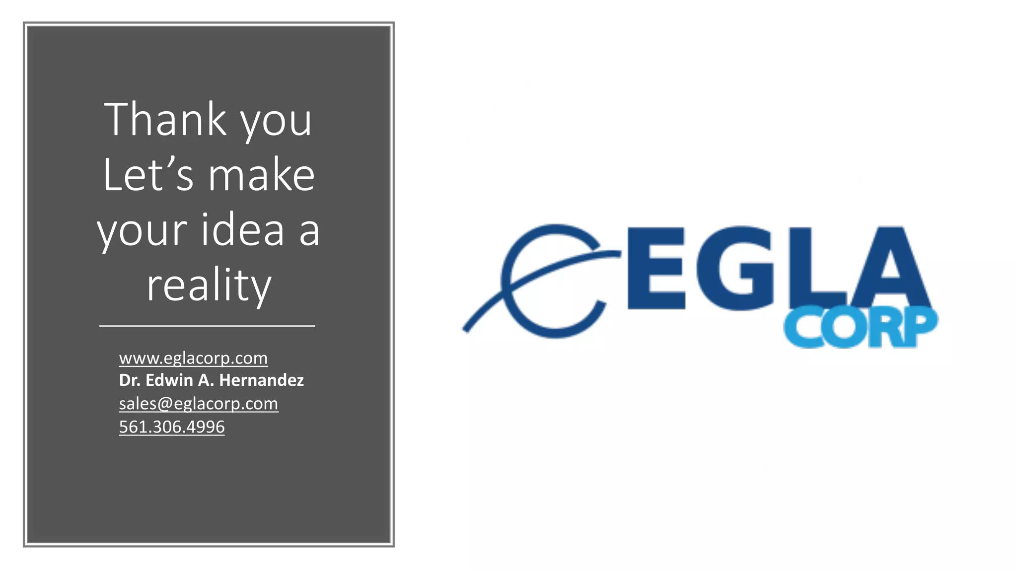 Thank you
Let’s make
your idea a
reality
www.eglacorp.com
Dr. Edwin A. Hernandez
sales@eglacorp.com
561.306.4996
 