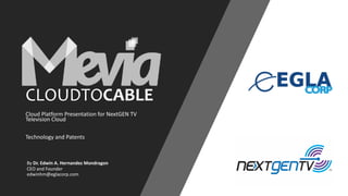 CLOUDTOCABLE
Cloud Platform Presentation for NextGEN TV
Television Cloud
Technology and Patents
By Dr. Edwin A. Hernandez Mondragon
CEO and Founder
edwinhm@eglacorp.com
 