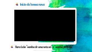 Início da bossa nova
Nara Leão “samba de uma nota só” e “samba de avião”
 