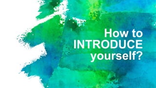 How to
INTRODUCE
yourself?
 