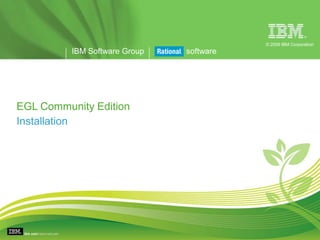 ®

                                          © 2009 IBM Corporation
          IBM Software Group   software




EGL Community Edition
Installation
 