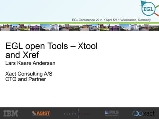 EGL open Tools – Xtool and Xref Lars Kaare Andersen Xact Consulting A/S CTO and Partner  