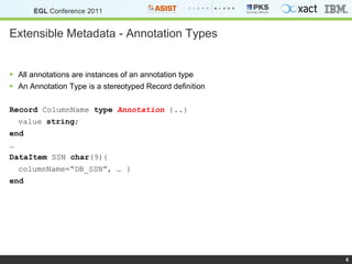 Extensible Metadata - Annotation Types All annotations are instances of an annotation type An Annotation Type is a stereotyped Record definition Record  ColumnName  type   Annotation  {..} value  string ; end … DataItem  SSN  char (9){  columnName=“DB_SSN”, … } end 