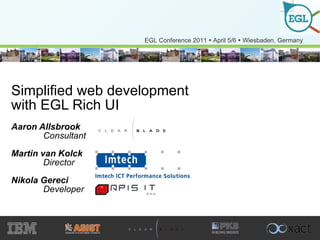 Simplified web development with EGL Rich UI Aaron Allsbrook Consultant Martin van Kolck Director  Nikola Gereci  Developer 