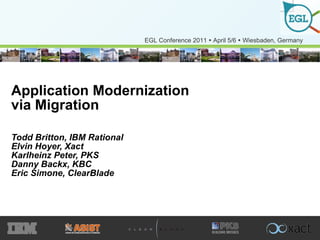 Application Modernization via Migration Todd Britton, IBM Rational Elvin Hoyer, Xact Karlheinz Peter, PKS Danny Backx, KBC Eric Simone, ClearBlade 