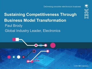 Sustaining Competitiveness Through
Business Model Transformation
Paul Brody
Global Industry Leader, Electronics




                                      !
 