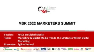 MSK 2022 MARKETERS SUMMIT
Session: Focus on Digital Media
Topic: Marketing & Digital Media Trends The Strategies Within Digital
Marketing
Presenter: Egline Samoei
 