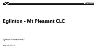 March 8, 2023
Eglinton Crosstown LRT
Eglinton – Mt Pleasant CLC
 