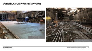 CONSTRUCTION PROGRESS PHOTOS
12
CENTRAL WEST WORKS MONTHLY MEETING
CONDUIT INSTALLATIONS –
CONCOURSE LEVEL STATION BOX
CONCRETE POUR –
PLATFORM LEVEL
 