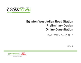 Eglinton West/Allen Road Station
              Preliminary Design
             Online Consultation
              Feb 2, 2012 – Feb 17, 2012



                                 2/3/2012
 