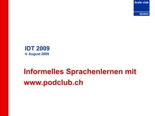 IDT 2009 4. August 2009 Informelles Sprachenlernen mit  www.podclub.ch 