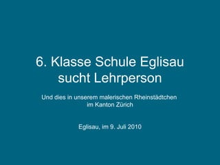 6. Klasse Schule Eglisau sucht Lehrperson Und dies in unserem malerischen Rheinstädtchen  im Kanton Zürich Eglisau, im 9. Juli 2010 gefunden 