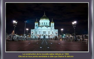 La construction de la nouvelle église débuta en 1994. Elle est en tous points semblable à celle que Staline fit détruire 