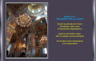 Eglise de la  RESURRECTION du CHRIST Durant la période de l’Union  Soviétique, elle a subi  d’importantes dégradations. Après la révolution russe,  elle fut utilisée comme entrepôt. 30 années furent nécessaires  à sa restauration 