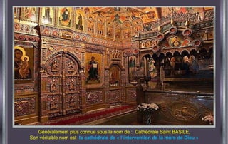 Généralement plus connue sous le nom de :  Cathédrale Saint BASILE, Son véritable nom est  la cathédrale de « l’interventi...