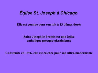 Église St. Joseph à Chicago

        Elle est connue pour son toit à 13 dômes dorés


            Saint-Joseph le Promis est une église
              catholique grecque-ukrainienne


Construite en 1956, elle est célèbre pour son ultra-modernisme
 