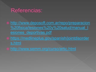  http://www.deposoft.com.ar/repo/preparacion
%20fisica/lesiones%20y%20salud/manual_l
esiones_deportivas.pdf
 https://medlineplus.gov/spanish/jointdisorder
s.html
 http://www.semm.org/curso/artic.html
 