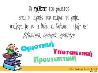 Οι εγκλίσεις του ρήματος
είναι οι μορφές που παίρνει το ρήμα
ανάλογα με το τι θέλει να δηλώσει ο ομιλητής:
βεβαιότητα, επιθυμία, προσταγή.
Στηντάξημεθέατοβουνό
 