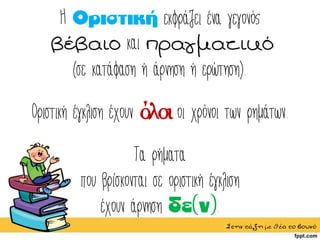 Η εκφράζει ένα γεγονός
βέβαιο και πραγματικό
(σε κατάφαση ή άρνηση ή ερώτηση).
Οριστική έγκλιση έχουν όλοι οι χρόνοι των ρημάτων.
Τα ρήματα
που βρίσκονται σε οριστική έγκλιση
έχουν άρνηση .
Στηντάξημεθέατοβουνό
 