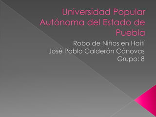 Universidad Popular Autónoma del Estado de Puebla Robo de Niños en Haití José Pablo Calderón Cánovas  Grupo: 8 
