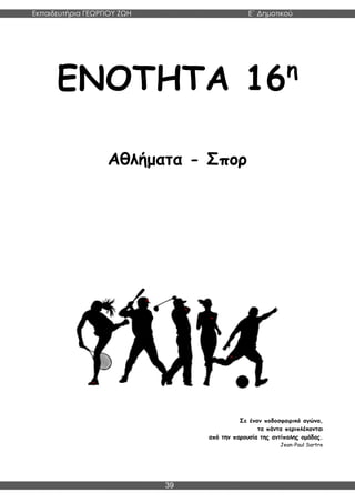 Εκπαιδευτήρια ΓΕΩΡΓΙΟΥ ΖΩΗ E΄ Δημοτικού
Η E΄ Δημοτικού
39
ΕΝΟΤΗΤΑ 16η
Αθλήματα - Σπορ
Σε έναν ποδοσφαιρικό αγώνα,
τα πάντα περιπλέκονται
από την παρουσία της αντίπαλης ομάδας.
Jean-Paul Sartre
 
