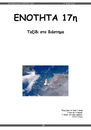 Εκπαιδευτήρια ΓΕΩΡΓΙΟΥ ΖΩΗ E΄ Δημοτικού
Η E΄ Δημοτικού
65
ΕΝΟΤΗΤΑ 17η
Ταξίδι στο διάστημα
Ποιος ξέρει στ’ άλλα τ’ άστρα
τι λαοί και τι κάστρα,
τ’ άστρα, στο χάος γυρίζουν.
Κωστής Παλαμάς
 