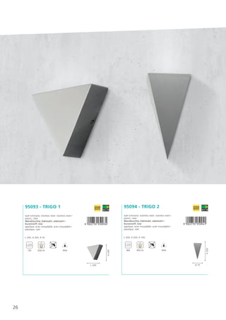 26
95093 - TRIGO 1
wall luminaire; stainless steel, stainless steel /
plastic, clear
Wandleuchte; Edelstahl, edelstahl /
Kunststoff, klar
applique; acier inoxydable, acier inoxydable /
plastique, clair
L 240, H 240, A 55
,!0AC7F9-jfajde!
7W 830 lm IP44
L 240
H240
95094 - TRIGO 2
wall luminaire; stainless steel, stainless steel /
plastic, clear
Wandleuchte; Edelstahl, edelstahl /
Kunststoff, klar
applique; acier inoxydable, acier inoxydable /
plastique, clair
L 200, H 250, A 100
,!0AC7F9-jfajeb!
8W 950 lm IP44
B 75
H250
 