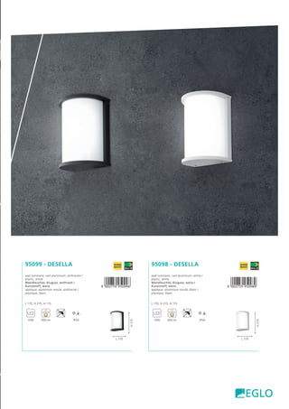 95098 - DESELLA
wall luminaire; cast aluminium, white /
plastic, white
Wandleuchte; Aluguss, weiss /
Kunststoff, weiss
applique; aluminium moulé, blanc /
plastique, blanc
L 170, H 215, A 115
,!0AC7F9-jfajij!
10W 900 lm IP54
L 170
H215
95099 - DESELLA
wall luminaire; cast aluminium, anthracite /
plastic, white
Wandleuchte; Aluguss, anthrazit /
Kunststoff, weiss
applique; aluminium moulé, anthracite /
plastique, blanc
L 170, H 215, A 115
,!0AC7F9-jfajjg!
10W 900 lm IP54
L 170
H215
 