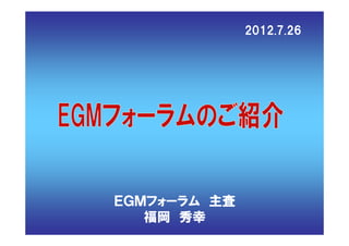 2012.7.26




    ＥＧＭフォーラム 主査
       福岡 秀幸
1    Copyright (C) NEC Corporation2006 All rights reserved
 